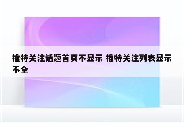 推特关注话题首页不显示 推特关注列表显示不全