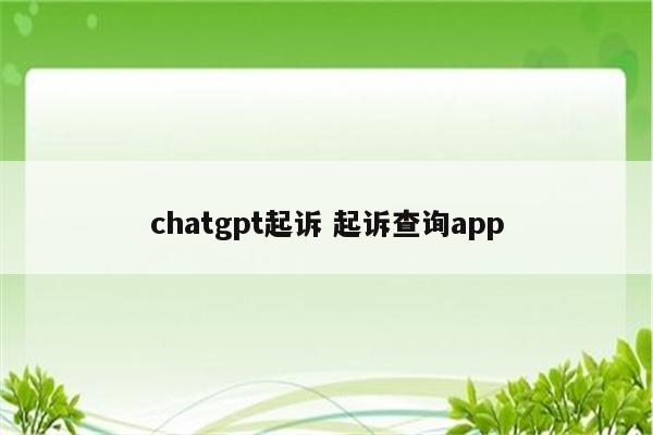 chatgpt起诉 起诉查询app