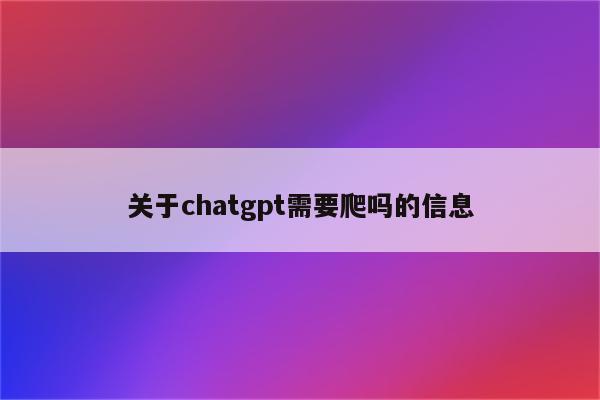 关于chatgpt需要爬吗的信息