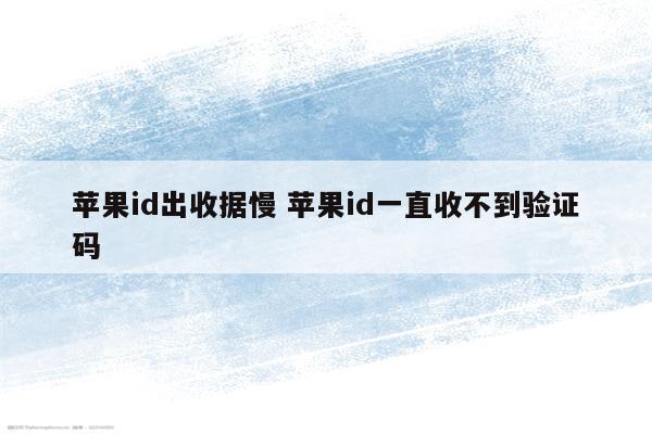苹果id出收据慢 苹果id一直收不到验证码