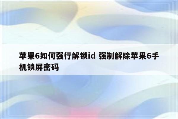 苹果6如何强行解锁id 强制解除苹果6手机锁屏密码
