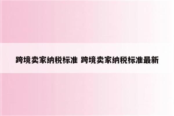 跨境卖家纳税标准 跨境卖家纳税标准最新