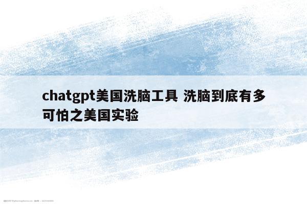 chatgpt美国洗脑工具 洗脑到底有多可怕之美国实验