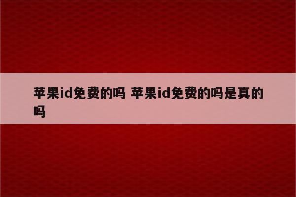 苹果id免费的吗 苹果id免费的吗是真的吗