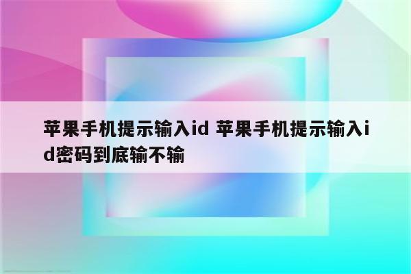 苹果手机提示输入id 苹果手机提示输入id密码到底输不输
