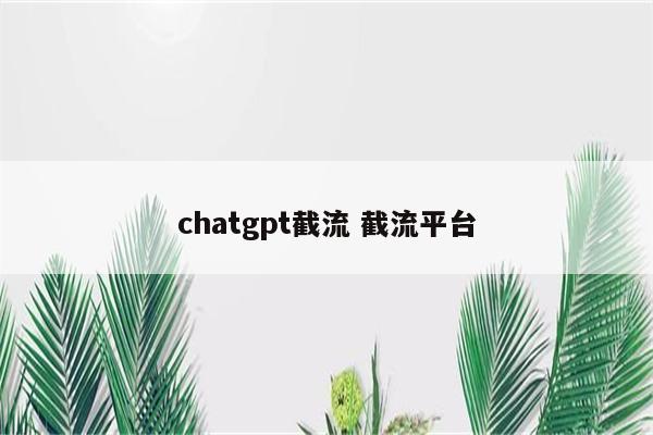 chatgpt截流 截流平台