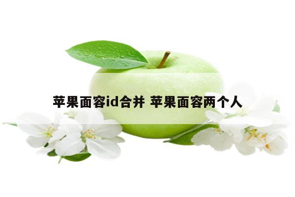 苹果面容id合并 苹果面容两个人