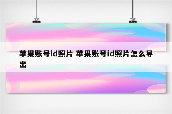 苹果账号id照片 苹果账号id照片怎么导出