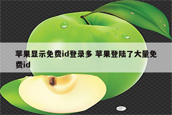 苹果显示免费id登录多 苹果登陆了大量免费id