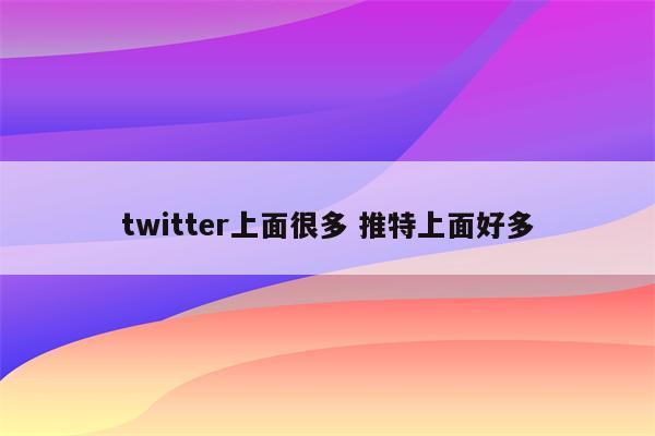 twitter上面很多 推特上面好多