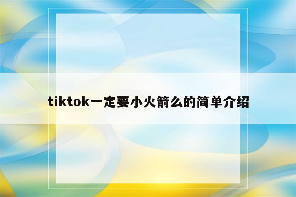 tiktok一定要小火箭么的简单介绍