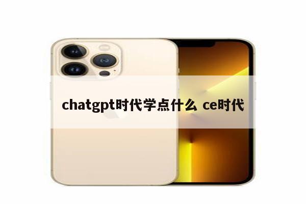 chatgpt时代学点什么 ce时代