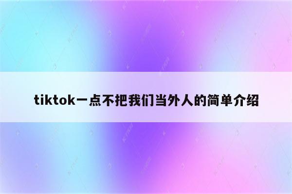 tiktok一点不把我们当外人的简单介绍