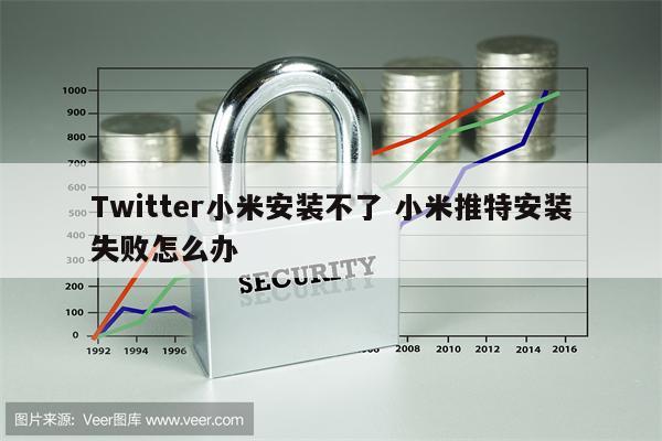 Twitter小米安装不了 小米推特安装失败怎么办