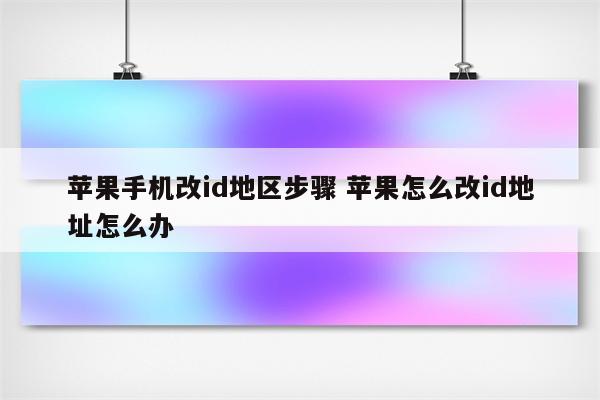 苹果手机改id地区步骤 苹果怎么改id地址怎么办