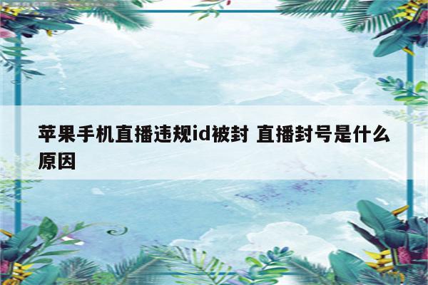 苹果手机直播违规id被封 直播封号是什么原因