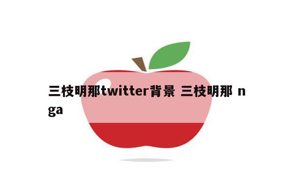 三枝明那twitter背景 三枝明那 nga