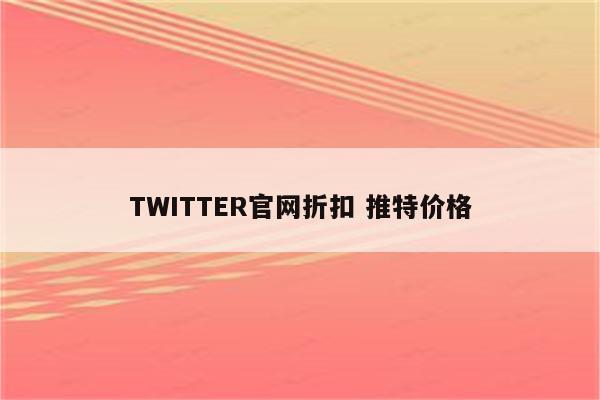 TWITTER官网折扣 推特价格