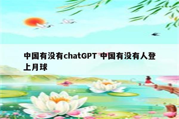 中国有没有chatGPT 中国有没有人登上月球
