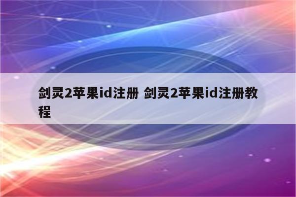剑灵2苹果id注册 剑灵2苹果id注册教程