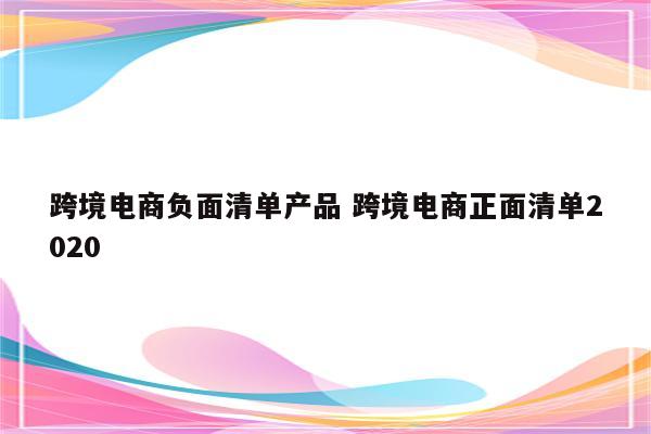 跨境电商负面清单产品 跨境电商正面清单2020