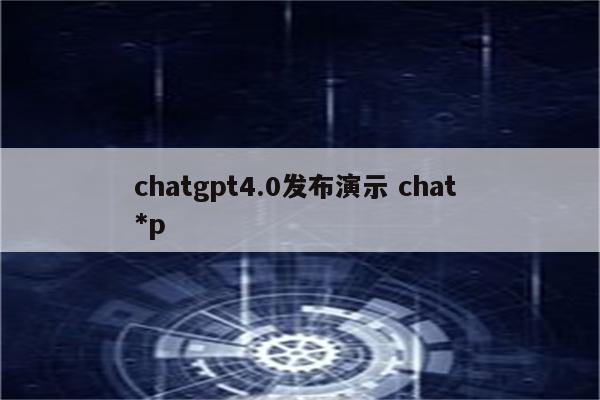 chatgpt4.0发布演示 chat *p