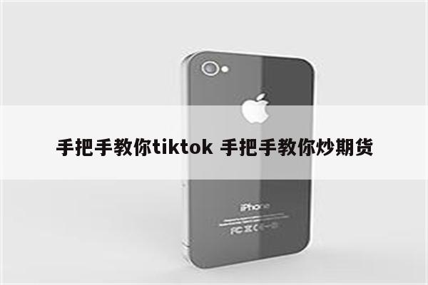 手把手教你tiktok 手把手教你炒期货