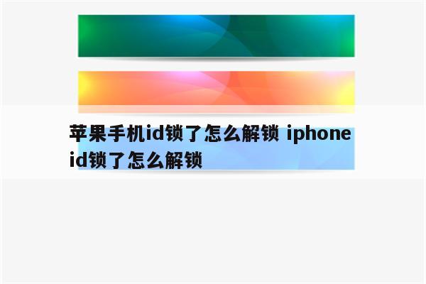 苹果手机id锁了怎么解锁 iphone id锁了怎么解锁