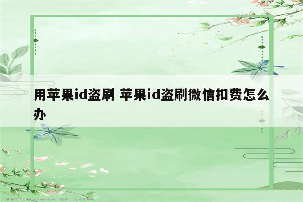 用苹果id盗刷 苹果id盗刷微信扣费怎么办
