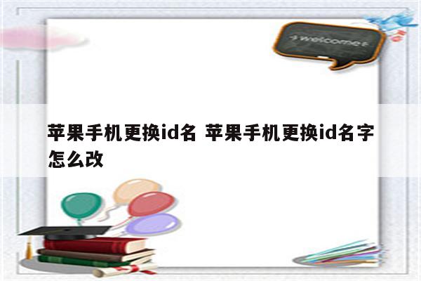 苹果手机更换id名 苹果手机更换id名字怎么改