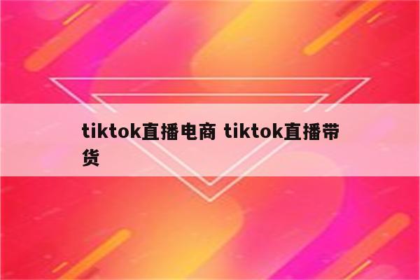 tiktok直播电商 tiktok直播带货