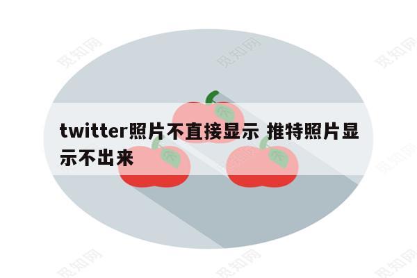 twitter照片不直接显示 推特照片显示不出来