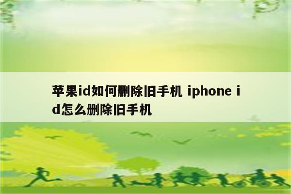 苹果id如何删除旧手机 iphone id怎么删除旧手机