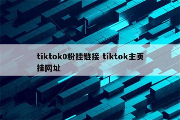 tiktok0粉挂链接 tiktok主页挂网址