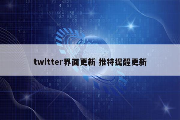 twitter界面更新 推特提醒更新