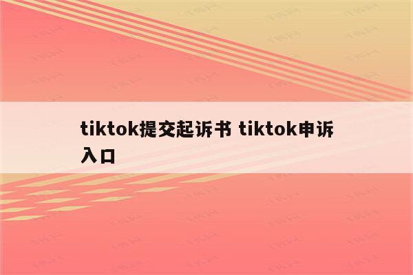 tiktok提交起诉书 tiktok申诉入口