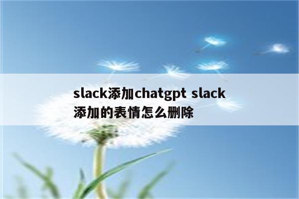 slack添加chatgpt slack添加的表情怎么删除