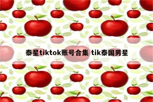 泰星tiktok账号合集 tik泰国男星
