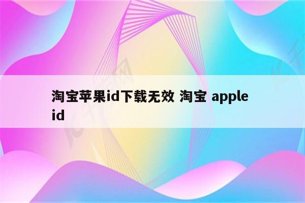 淘宝苹果id下载无效 淘宝 apple id