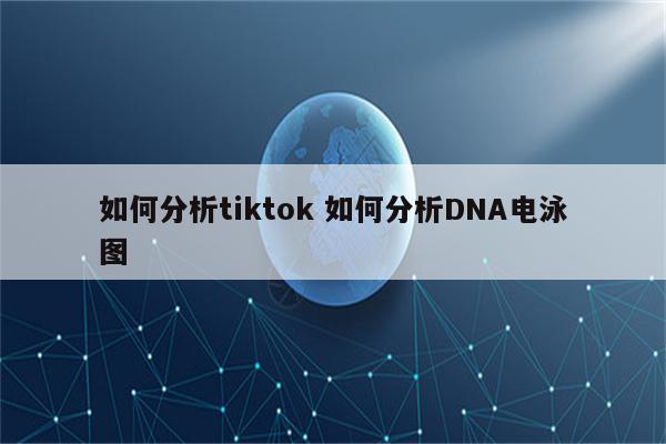 如何分析tiktok 如何分析DNA电泳图