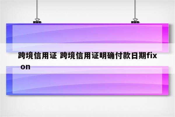 跨境信用证 跨境信用证明确付款日期fix on