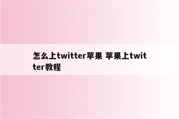 怎么上twitter苹果 苹果上twitter教程