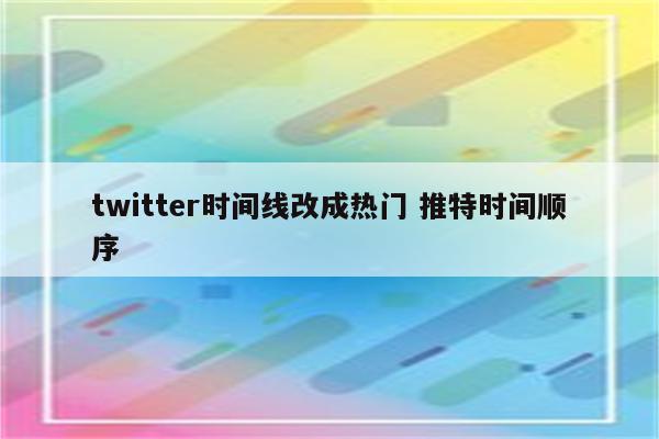 twitter时间线改成热门 推特时间顺序