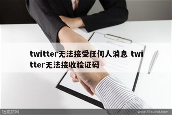 twitter无法接受任何人消息 twitter无法接收验证码
