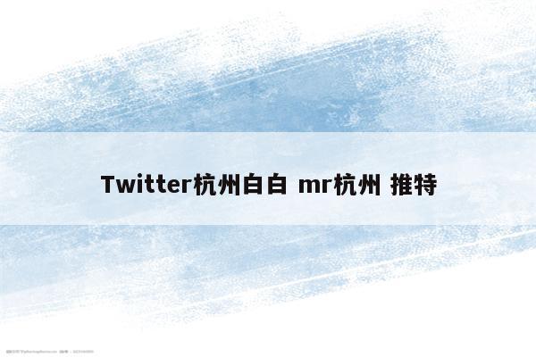 Twitter杭州白白 mr杭州 推特