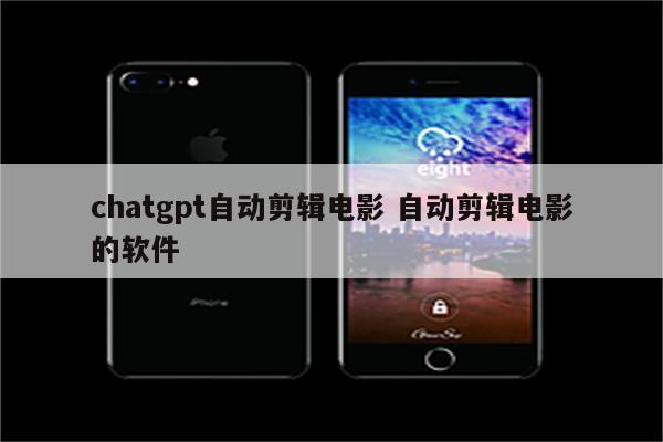 chatgpt自动剪辑电影 自动剪辑电影的软件