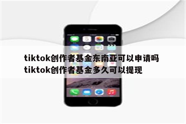 tiktok创作者基金东南亚可以申请吗 tiktok创作者基金多久可以提现