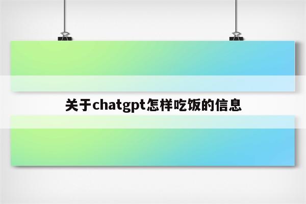 关于chatgpt怎样吃饭的信息