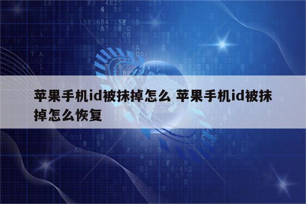苹果手机id被抹掉怎么 苹果手机id被抹掉怎么恢复