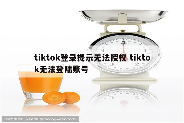tiktok登录提示无法授权 tiktok无法登陆账号